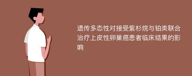 遗传多态性对接受紫杉烷与铂类联合治疗上皮性卵巢癌患者临床结果的影响