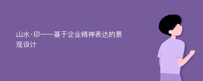 山水·印——基于企业精神表达的景观设计