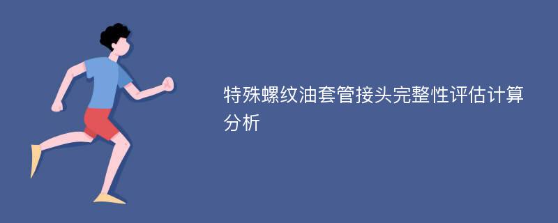 特殊螺纹油套管接头完整性评估计算分析