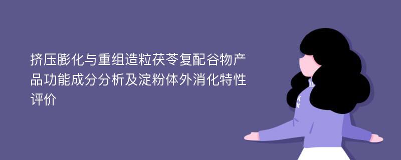 挤压膨化与重组造粒茯苓复配谷物产品功能成分分析及淀粉体外消化特性评价