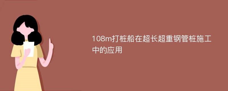 108m打桩船在超长超重钢管桩施工中的应用