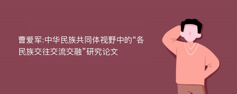 曹爱军:中华民族共同体视野中的“各民族交往交流交融”研究论文