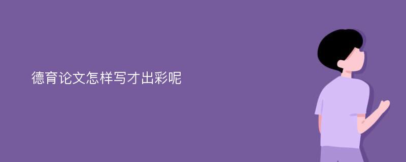 德育论文怎样写才出彩呢