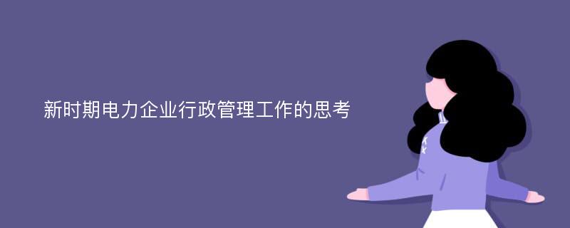 新时期电力企业行政管理工作的思考