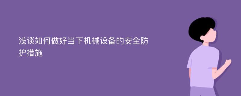 浅谈如何做好当下机械设备的安全防护措施