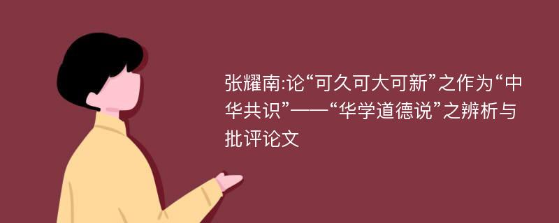 张耀南:论“可久可大可新”之作为“中华共识”——“华学道德说”之辨析与批评论文