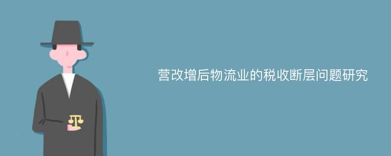 营改增后物流业的税收断层问题研究