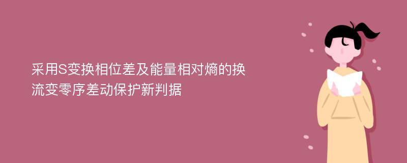 采用S变换相位差及能量相对熵的换流变零序差动保护新判据