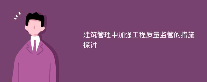 建筑管理中加强工程质量监管的措施探讨