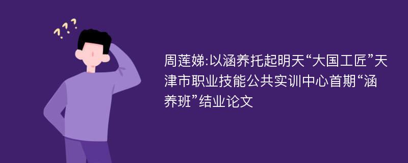 周莲娣:以涵养托起明天“大国工匠”天津市职业技能公共实训中心首期“涵养班”结业论文