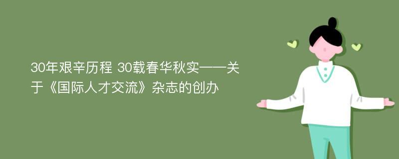 30年艰辛历程 30载春华秋实——关于《国际人才交流》杂志的创办