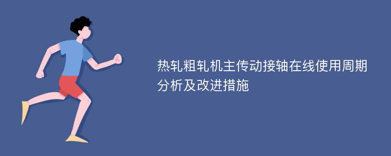 热轧粗轧机主传动接轴在线使用周期分析及改进措施