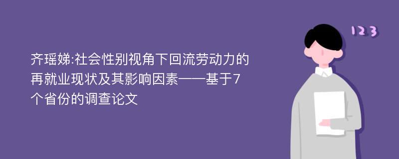 齐瑶娣:社会性别视角下回流劳动力的再就业现状及其影响因素——基于7个省份的调查论文