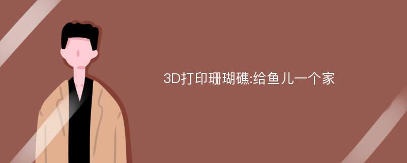 3D打印珊瑚礁:给鱼儿一个家