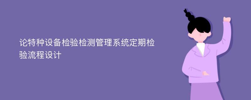 论特种设备检验检测管理系统定期检验流程设计