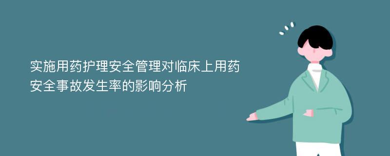 实施用药护理安全管理对临床上用药安全事故发生率的影响分析