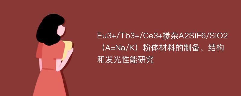 Eu3+/Tb3+/Ce3+掺杂A2SiF6/SiO2（A=Na/K）粉体材料的制备、结构和发光性能研究