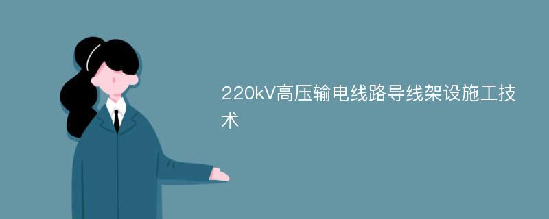 220kV高压输电线路导线架设施工技术