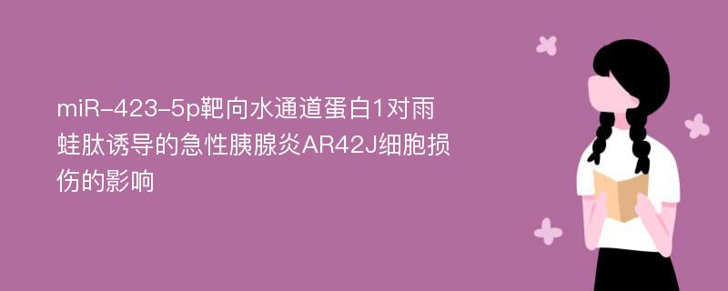 miR-423-5p靶向水通道蛋白1对雨蛙肽诱导的急性胰腺炎AR42J细胞损伤的影响