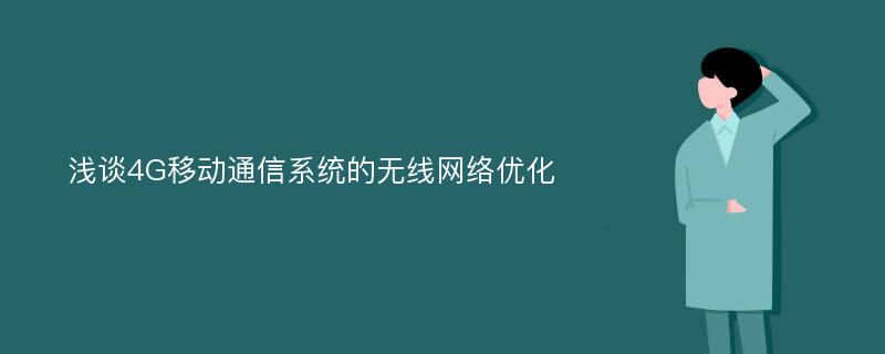 浅谈4G移动通信系统的无线网络优化