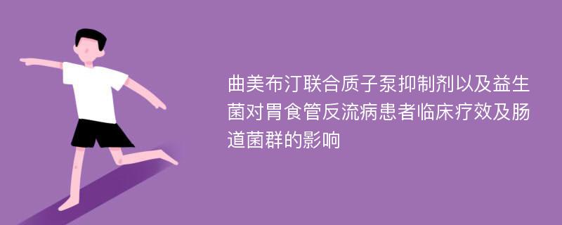 曲美布汀联合质子泵抑制剂以及益生菌对胃食管反流病患者临床疗效及肠道菌群的影响