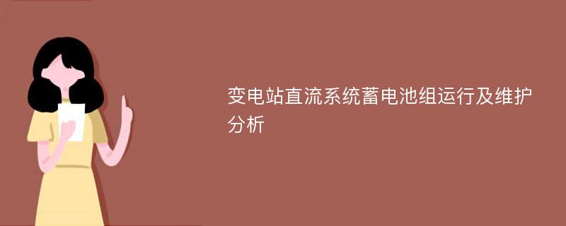 变电站直流系统蓄电池组运行及维护分析