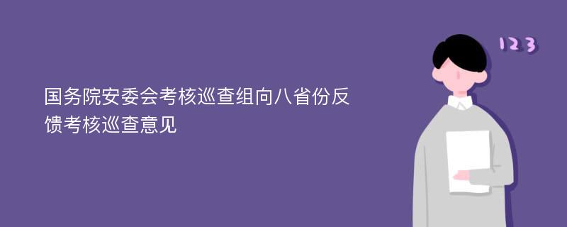 国务院安委会考核巡查组向八省份反馈考核巡查意见