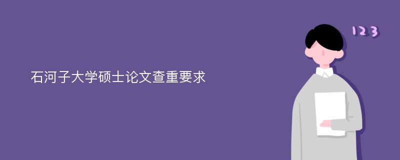 石河子大学硕士论文查重要求