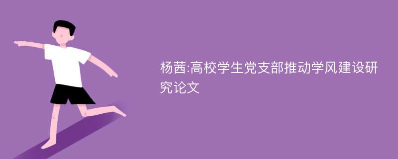 杨茜:高校学生党支部推动学风建设研究论文