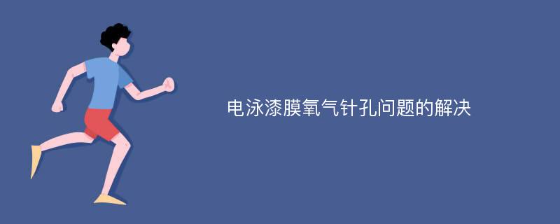 电泳漆膜氧气针孔问题的解决