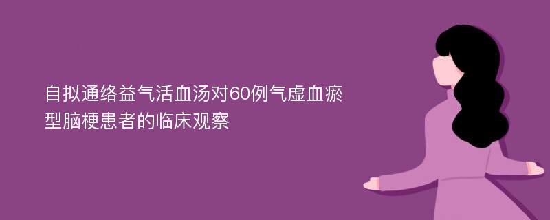 自拟通络益气活血汤对60例气虚血瘀型脑梗患者的临床观察