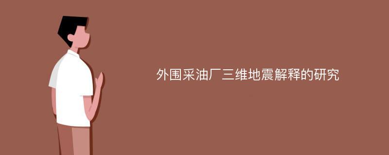 外围采油厂三维地震解释的研究