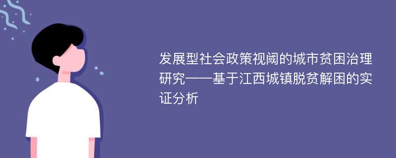 发展型社会政策视阈的城市贫困治理研究——基于江西城镇脱贫解困的实证分析