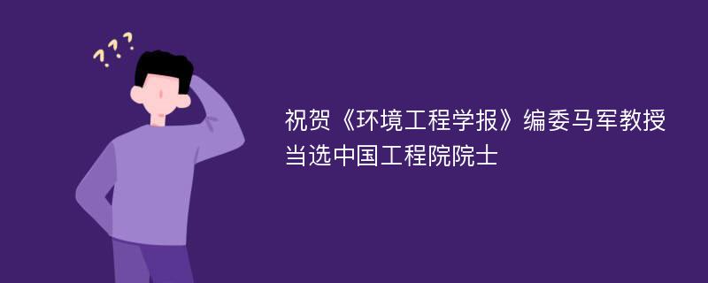 祝贺《环境工程学报》编委马军教授当选中国工程院院士