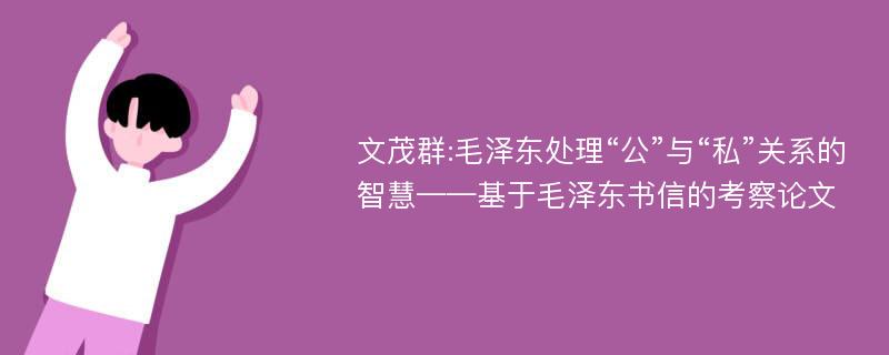 文茂群:毛泽东处理“公”与“私”关系的智慧——基于毛泽东书信的考察论文