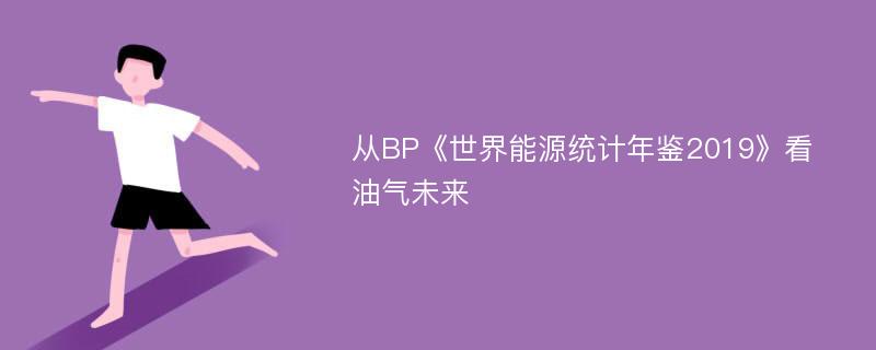 从BP《世界能源统计年鉴2019》看油气未来