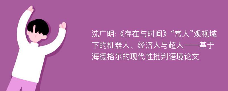 沈广明:《存在与时间》“常人”观视域下的机器人、经济人与超人——基于海德格尔的现代性批判语境论文