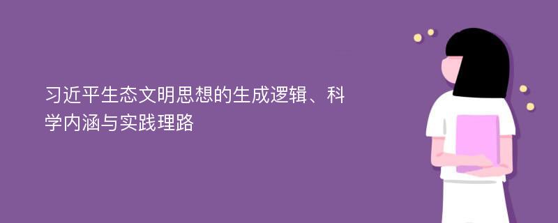 习近平生态文明思想的生成逻辑、科学内涵与实践理路