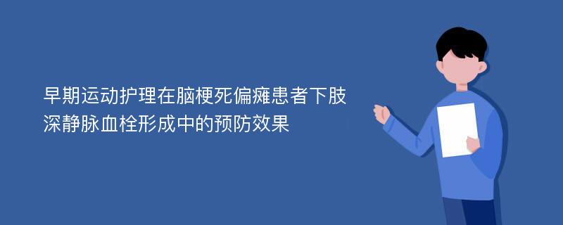 早期运动护理在脑梗死偏瘫患者下肢深静脉血栓形成中的预防效果