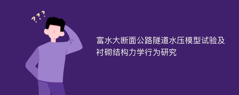 富水大断面公路隧道水压模型试验及衬砌结构力学行为研究