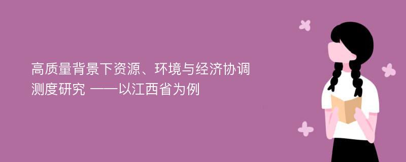 高质量背景下资源、环境与经济协调测度研究 ——以江西省为例