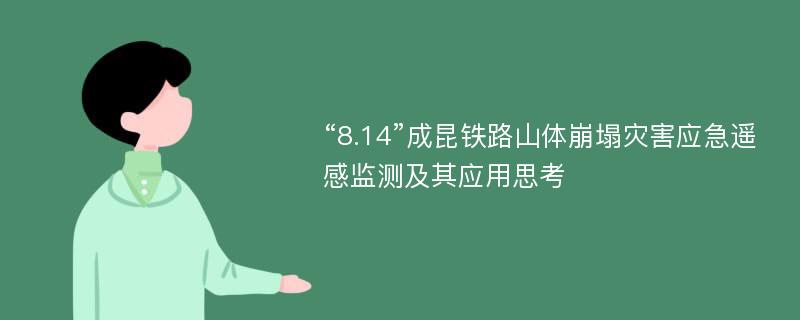 “8.14”成昆铁路山体崩塌灾害应急遥感监测及其应用思考