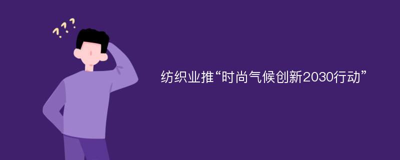 纺织业推“时尚气候创新2030行动”