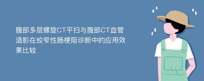 腹部多层螺旋CT平扫与腹部CT血管造影在绞窄性肠梗阻诊断中的应用效果比较