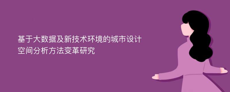 基于大数据及新技术环境的城市设计空间分析方法变革研究