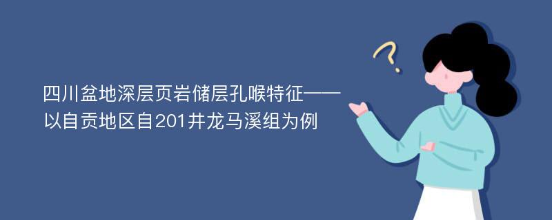 四川盆地深层页岩储层孔喉特征——以自贡地区自201井龙马溪组为例