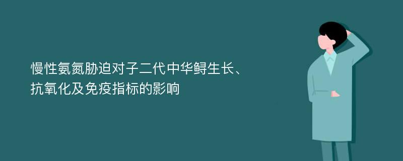 慢性氨氮胁迫对子二代中华鲟生长、抗氧化及免疫指标的影响