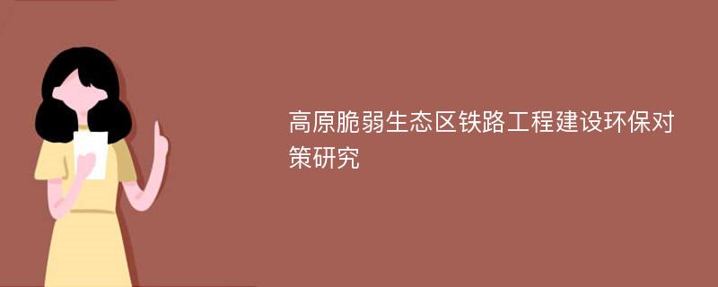 高原脆弱生态区铁路工程建设环保对策研究