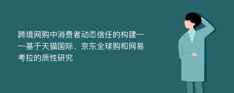 跨境网购中消费者动态信任的构建——基于天猫国际、京东全球购和网易考拉的质性研究