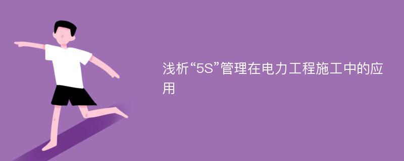 浅析“5S”管理在电力工程施工中的应用